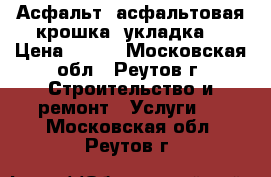 Асфальт, асфальтовая крошка, укладка  › Цена ­ 360 - Московская обл., Реутов г. Строительство и ремонт » Услуги   . Московская обл.,Реутов г.